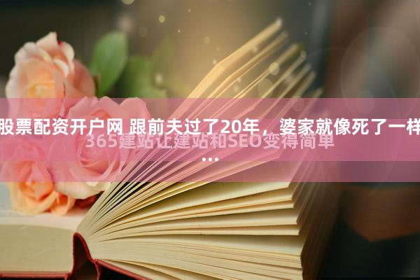 股票配资开户网 跟前夫过了20年，婆家就像死了一样...