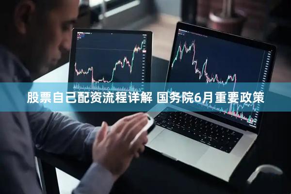 股票自己配资流程详解 国务院6月重要政策