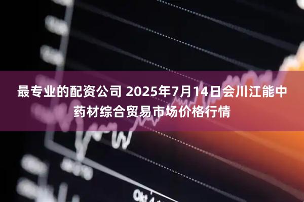 最专业的配资公司 2025年7月14日会川江能中药材综合贸易市场价格行情