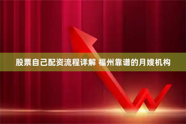 股票自己配资流程详解 福州靠谱的月嫂机构
