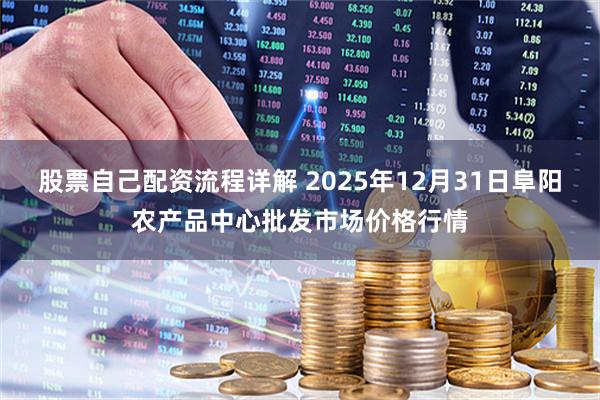 股票自己配资流程详解 2025年12月31日阜阳农产品中心批发市场价格行情