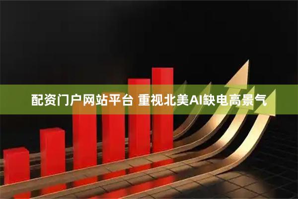 配资门户网站平台 重视北美AI缺电高景气