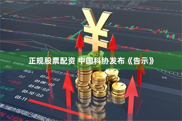正规股票配资 中国科协发布《告示》