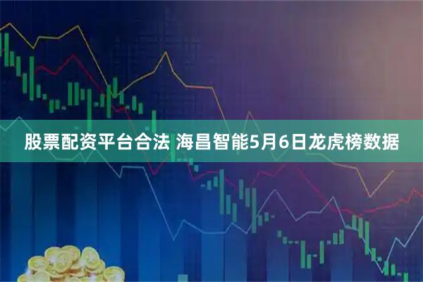 股票配资平台合法 海昌智能5月6日龙虎榜数据