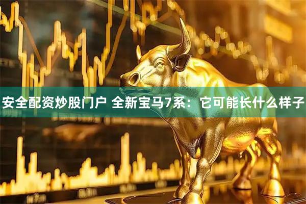 安全配资炒股门户 全新宝马7系：它可能长什么样子